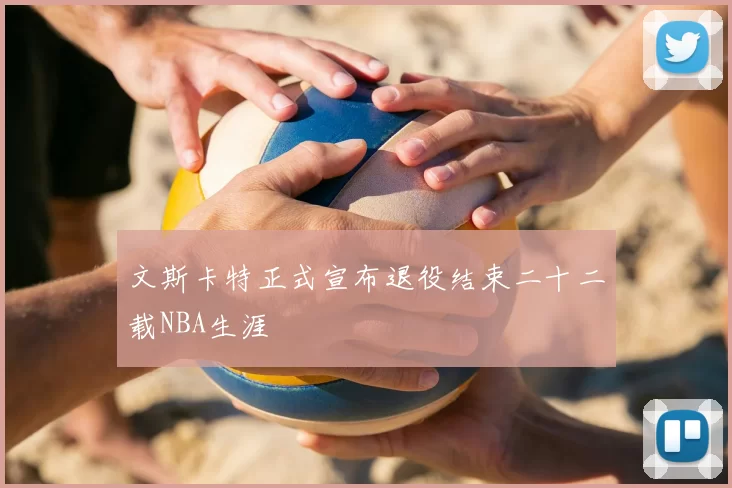 文斯卡特正式宣布退役结束二十二载NBA生涯