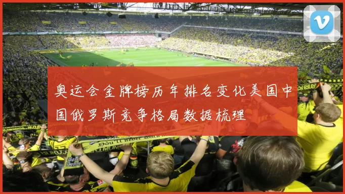 奥运会金牌榜历年排名变化美国中国俄罗斯竞争格局数据梳理