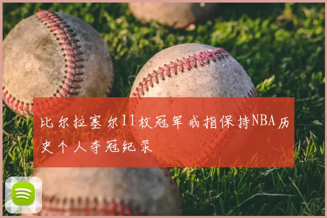 比尔拉塞尔11枚冠军戒指保持NBA历史个人夺冠纪录