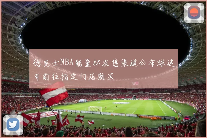 德克士NBA能量杯发售渠道公布球迷可前往指定门店购买