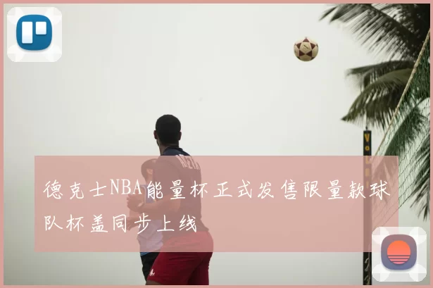 德克士NBA能量杯正式发售限量款球队杯盖同步上线