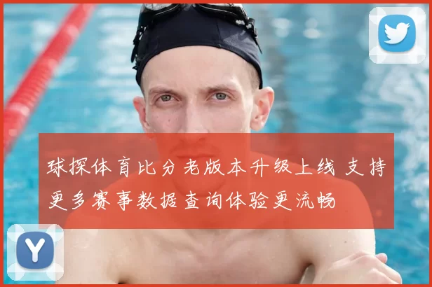 球探体育比分老版本升级上线 支持更多赛事数据查询体验更流畅