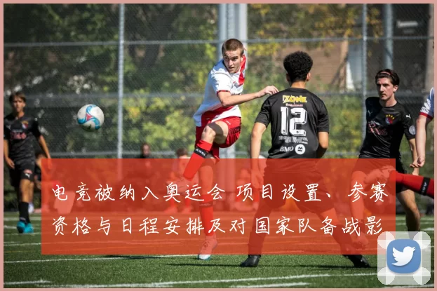 电竞被纳入奥运会 项目设置、参赛资格与日程安排及对国家队备战影响
