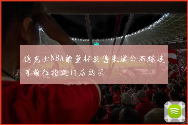 德克士NBA能量杯发售渠道公布球迷可前往指定门店购买