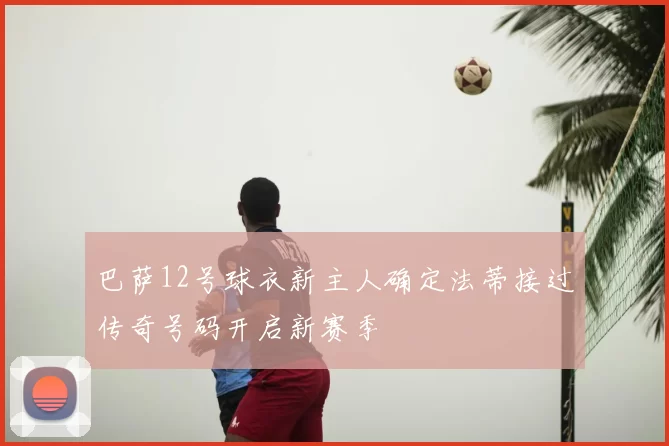 巴萨12号球衣新主人确定法蒂接过传奇号码开启新赛季