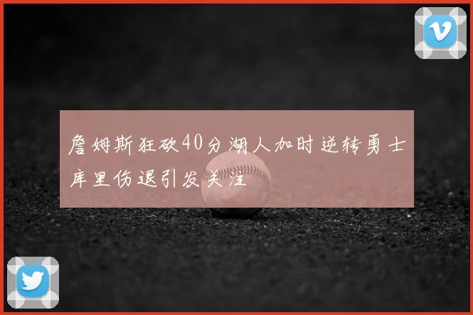 詹姆斯狂砍40分湖人加时逆转勇士库里伤退引发关注