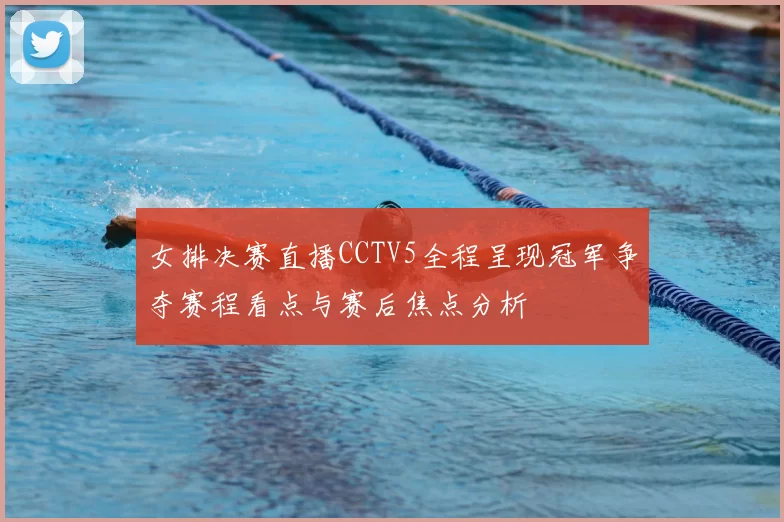 女排决赛直播CCTV5全程呈现冠军争夺赛程看点与赛后焦点分析