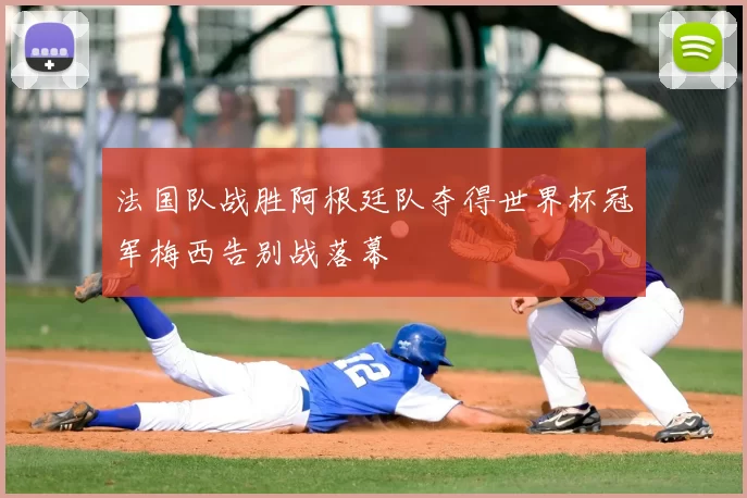 法国队战胜阿根廷队夺得世界杯冠军梅西告别战落幕