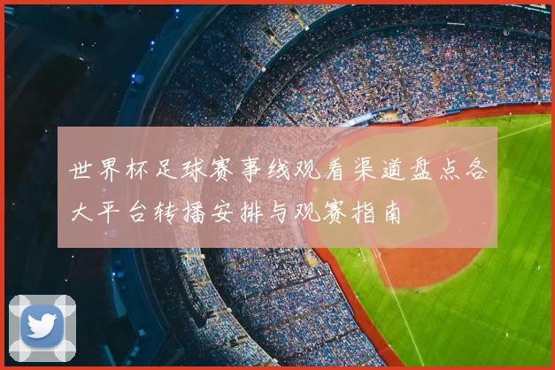世界杯足球赛事线观看渠道盘点各大平台转播安排与观赛指南