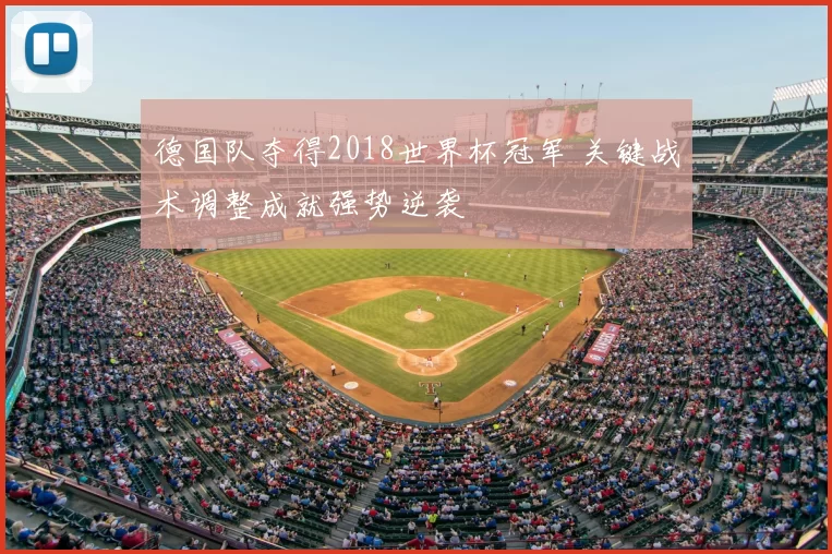 德国队夺得2018世界杯冠军 关键战术调整成就强势逆袭