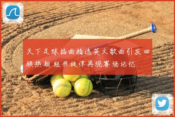 天下足球插曲精选英文歌曲引发回顾热潮 经典旋律再现赛场记忆