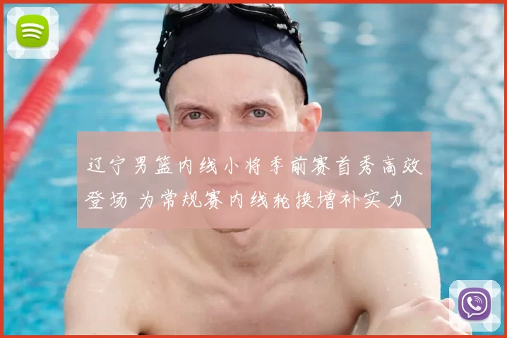 辽宁男篮内线小将季前赛首秀高效登场 为常规赛内线轮换增补实力