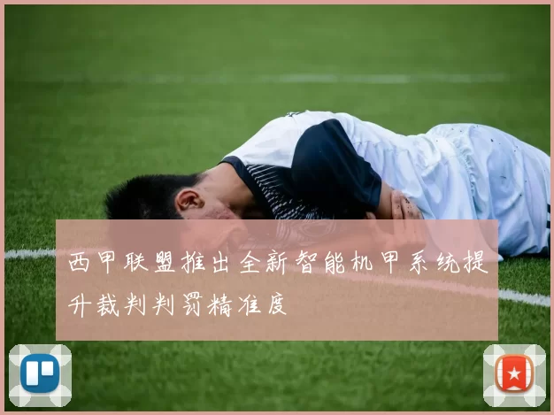 西甲联盟推出全新智能机甲系统提升裁判判罚精准度