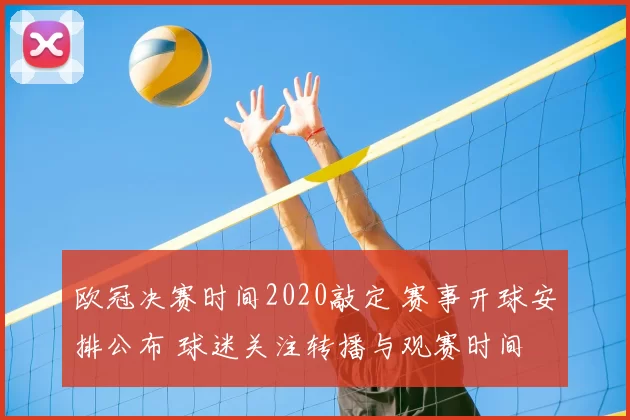 欧冠决赛时间2020敲定 赛事开球安排公布 球迷关注转播与观赛时间
