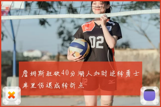 詹姆斯狂砍40分湖人加时逆转勇士库里伤退成转折点