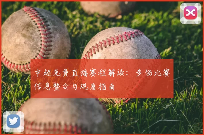 中超免费直播赛程解读：多场比赛信息整合与观看指南