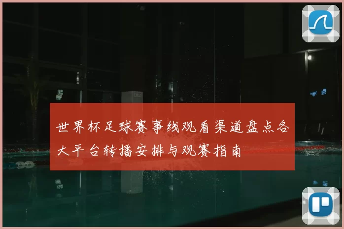 世界杯足球赛事线观看渠道盘点各大平台转播安排与观赛指南