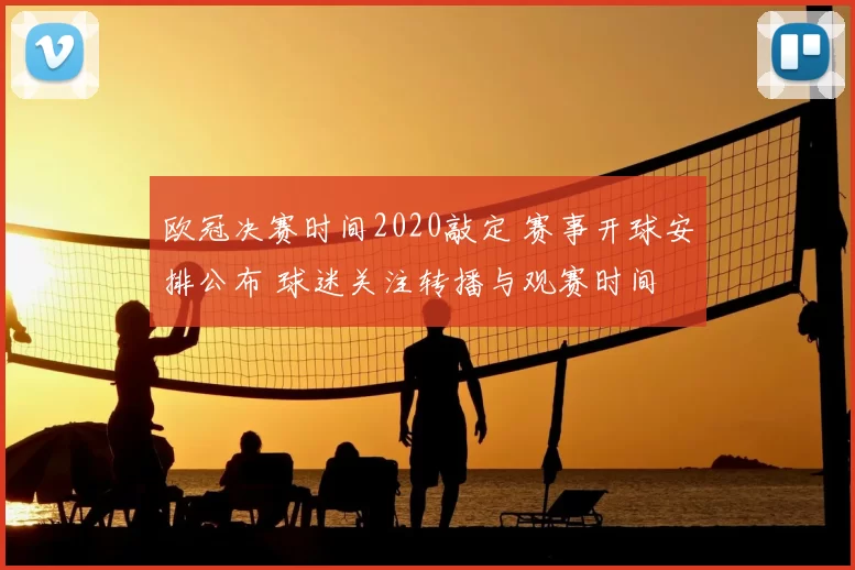 欧冠决赛时间2020敲定 赛事开球安排公布 球迷关注转播与观赛时间