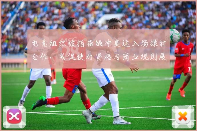 电竞组织被指花钱冲奥运入场操控合作，或促使对资格与商业规则展开审查