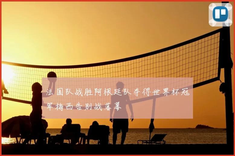 法国队战胜阿根廷队夺得世界杯冠军梅西告别战落幕