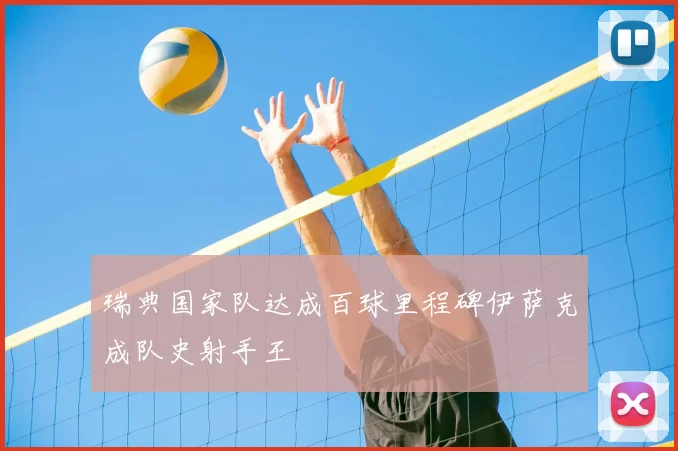 瑞典国家队达成百球里程碑伊萨克成队史射手王