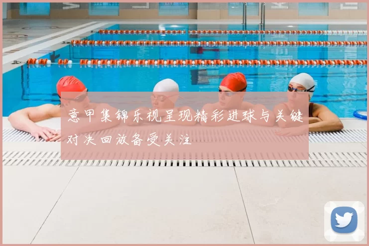 意甲集锦乐视呈现精彩进球与关键对决回放备受关注