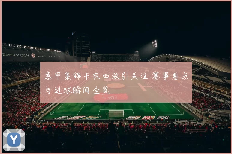 意甲集锦卡农回放引关注 赛事看点与进球瞬间全览