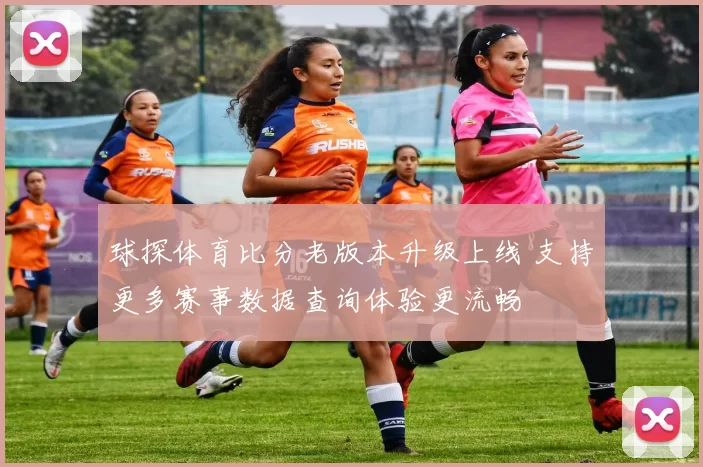 球探体育比分老版本升级上线 支持更多赛事数据查询体验更流畅