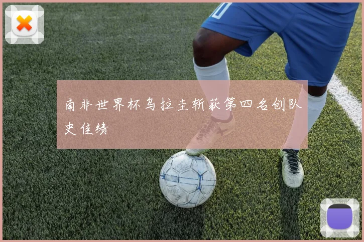 南非世界杯乌拉圭斩获第四名创队史佳绩