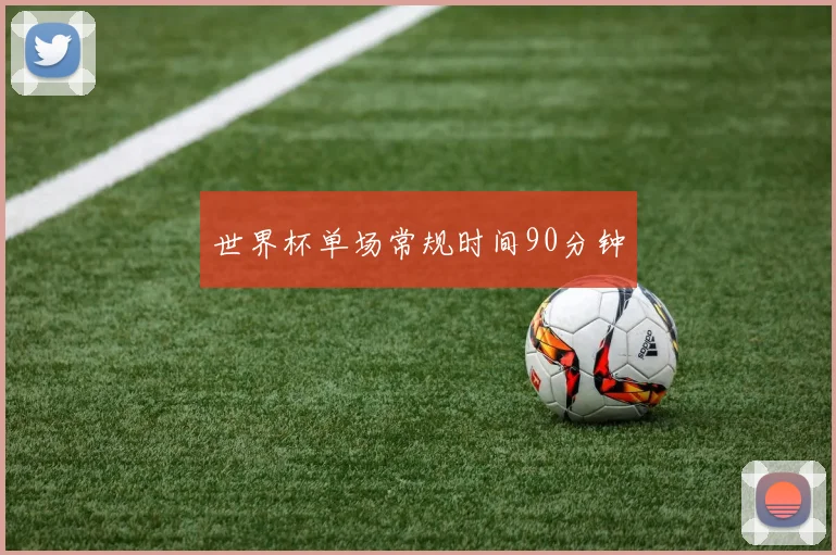 世界杯单场常规时间90分钟