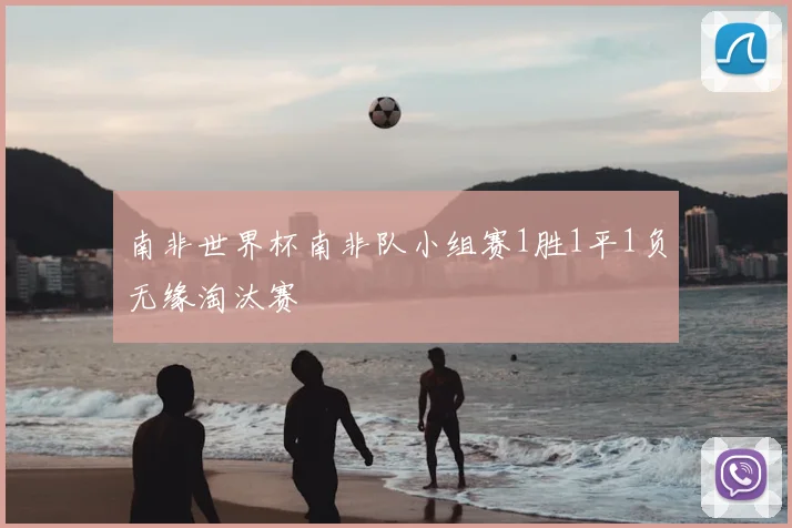 南非世界杯南非队小组赛1胜1平1负无缘淘汰赛