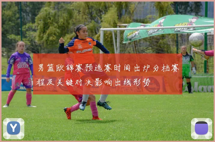 男篮欧锦赛预选赛时间出炉分档赛程及关键对决影响出线形势