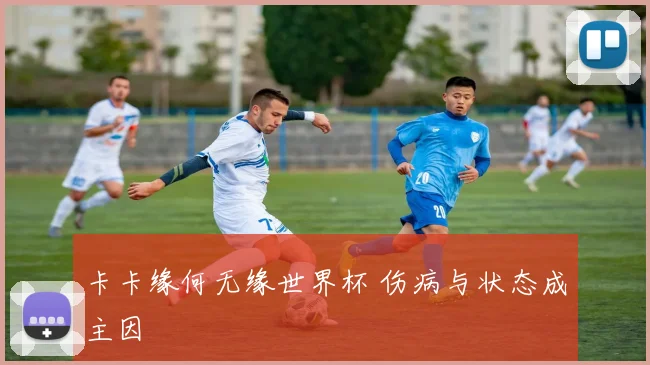 卡卡缘何无缘世界杯 伤病与状态成主因