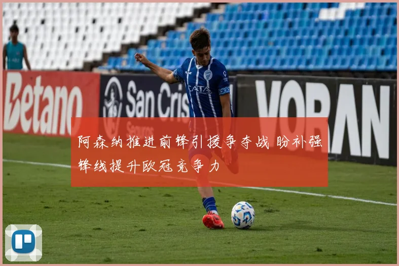 阿森纳推进前锋引援争夺战 盼补强锋线提升欧冠竞争力