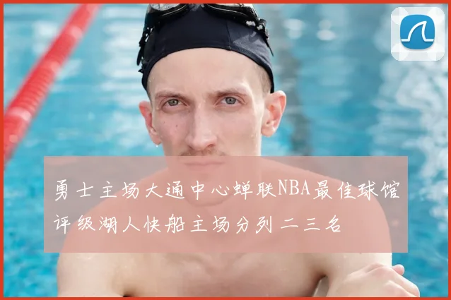 勇士主场大通中心蝉联NBA最佳球馆评级湖人快船主场分列二三名