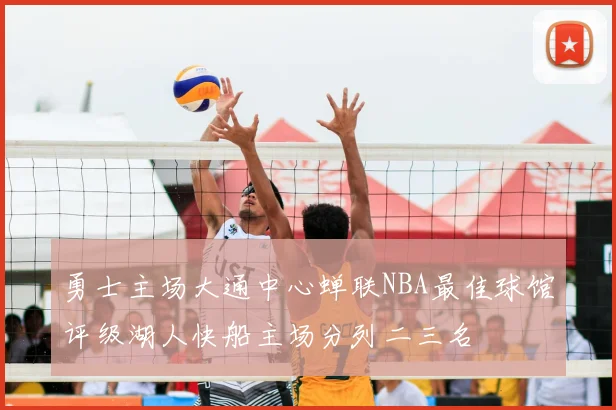 勇士主场大通中心蝉联NBA最佳球馆评级湖人快船主场分列二三名