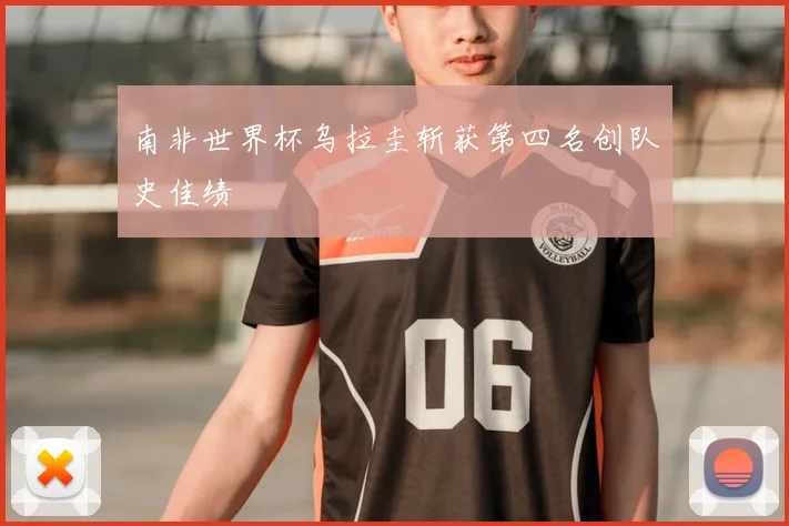 南非世界杯乌拉圭斩获第四名创队史佳绩