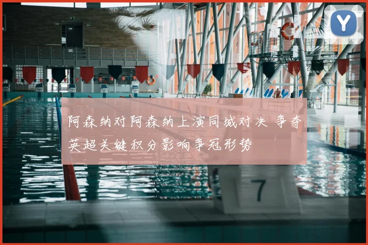 阿森纳对阿森纳上演同城对决 争夺英超关键积分影响争冠形势